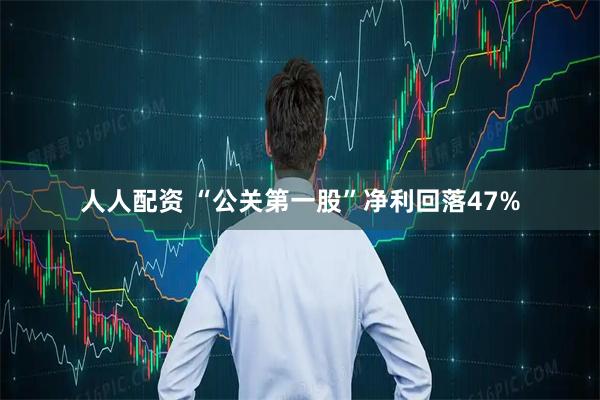人人配资 “公关第一股”净利回落47%