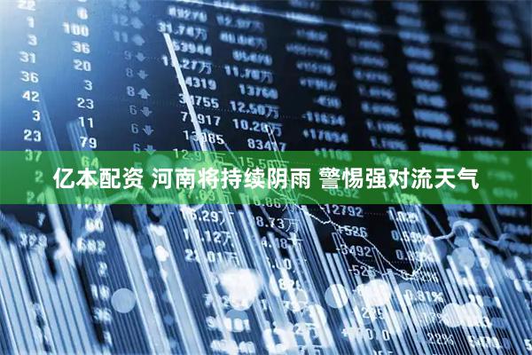 亿本配资 河南将持续阴雨 警惕强对流天气