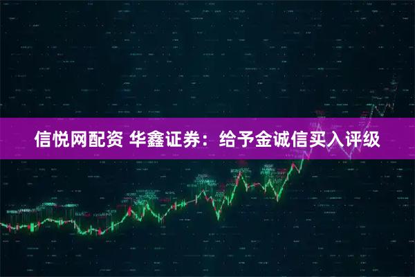 信悦网配资 华鑫证券：给予金诚信买入评级