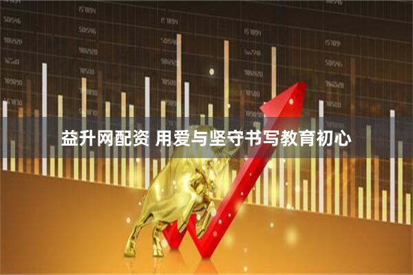 益升网配资 用爱与坚守书写教育初心