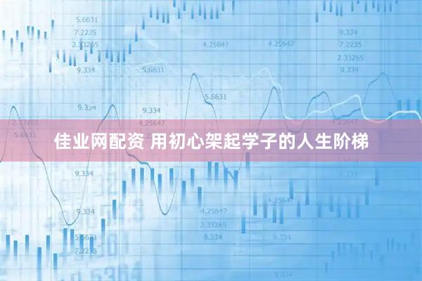 佳业网配资 用初心架起学子的人生阶梯