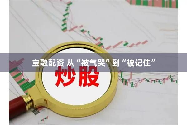 宝融配资 从“被气哭”到“被记住”