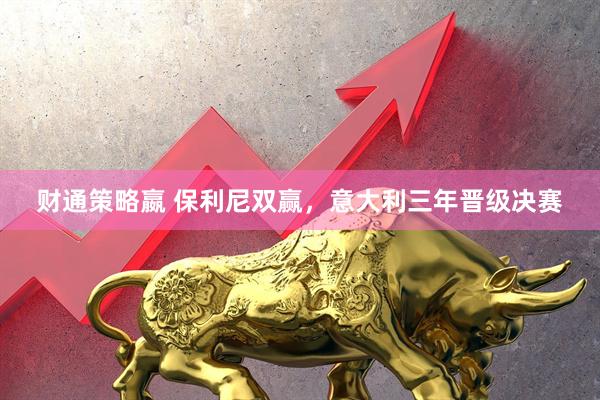 财通策略嬴 保利尼双赢，意大利三年晋级决赛