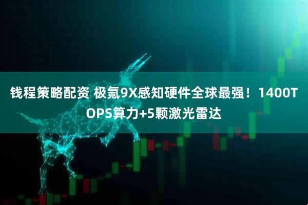 钱程策略配资 极氪9X感知硬件全球最强！1400TOPS算力+5颗激光雷达