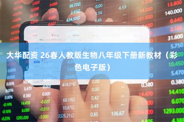 大华配资 26春人教版生物八年级下册新教材（彩色电子版）