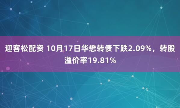 迎客松配资 10月17日华懋转债下跌2.09%,转股溢价率19.81%